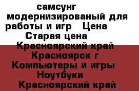 самсунг rv511 модернизированый для работы и игр › Цена ­ 15 000 › Старая цена ­ 29 000 - Красноярский край, Красноярск г. Компьютеры и игры » Ноутбуки   . Красноярский край